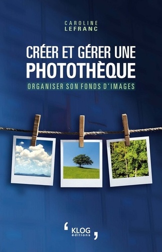 Caroline Lefranc - Créer et gérer une photothèque - Organiser son fonds d'images.