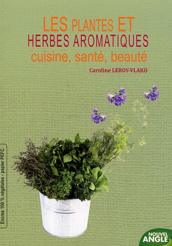 Caroline Leroy-Vlako - Les plantes et herbes aromatiques - Cuisine, santé, beauté.
