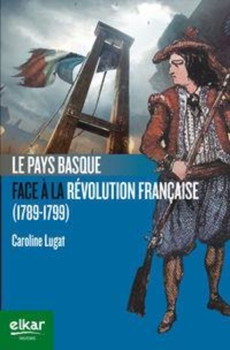 Caroline Lugat - Le Pays basque face à la Révolution française (1789-1799).