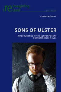 Caroline Magennis - Sons of Ulster - Masculinities in the Contemporary Northern Irish Novel.