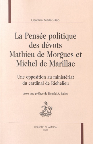 Caroline Maillet-Rao - La pensée politique des dévots Mathieu de Morgues et Michel de Marillac - Une opposition au ministériat du cardinal de Richelieu.