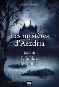 Caroline Meyer - Les Mystères d'Aezdria - Tome 3 - D'ombre et de lumière.