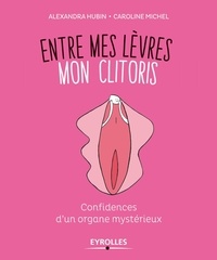 Caroline Michel et Alexandra Hubin - Entre mes lèvres mon clitoris - Confidences d'un organe mystérieux.
