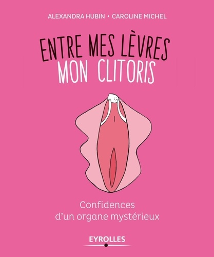 Entre mes lèvres mon clitoris. Confidences d'un organe mystérieux