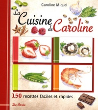 Caroline Miquel - La Cuisine de Caroline - 150 Recettes faciles et rapides.