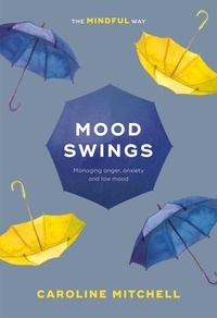 Caroline Mitchell - Mood Swings: The Mindful Way - Managing Anger, Anxiety And Low Mood.