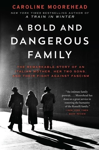 Caroline Moorehead - A Bold and Dangerous Family - The Remarkable Story of an Italian Mother, Her Two Sons, and Their Fight Against Fascism.