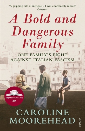 Caroline Moorehead - A Bold and Dangerous Family - The Rossellis and the Fight Against Mussolini.