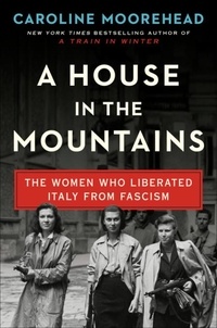 Caroline Moorehead - A House in the Mountains - The Women Who Liberated Italy from Fascism.