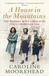 Caroline Moorehead - A House in the Mountains - The Women Who Liberated Italy from Fascism.