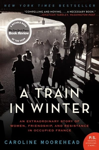 Caroline Moorehead - A Train in Winter - An Extraordinary Story of Women, Friendship, and Resistance in Occupied France.