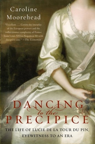Caroline Moorehead - Dancing to the Precipice - The Life of Lucie de la Tour du Pin, Eyewitness to an Era.