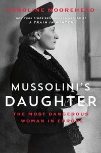 Caroline Moorehead - Mussolini's Daughter - The Most Dangerous Woman in Europe.