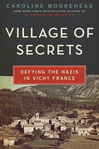 Caroline Moorehead - Village of Secrets - Defying the Nazis in Vichy France.