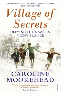 Caroline Moorehead - Village of Secrets - Defying the Nazis in Vichy France.