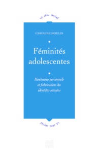 Caroline Moulin - Féminités adolescentes - Itinéraires personnels et fabrication des identités sexuées.