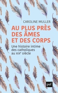 Caroline Muller - Au plus près des âmes et des corps - Une histoire intime des catholiques au XIXe siècle.