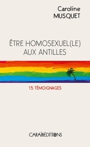Caroline Musquet - Etre homosexuel(e) aux Antilles - 15 témoignages.