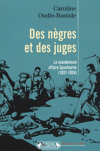 Caroline Oudin-Bastide - Des nègres et des juges - La scandaleuse affaire Spoutourne (1831-1834).