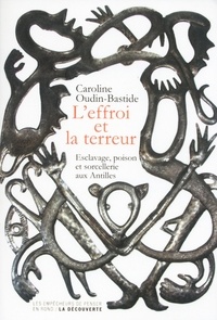 Caroline Oudin-Bastide - L'effroi et la terreur - Esclavage, poison et sorcellerie aux Antilles.