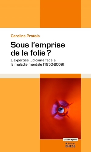 Sous l'emprise de la folie ?. L'expertise judiciaire face à la maladie mentale (1950-2009)