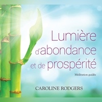 Caroline Rodgers et Caroline Boyer - Lumière d'abondance et de prospérité: Méditation guidée - Lumière d'abondance et de prospérité: Méditation guidée.