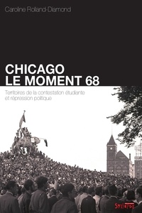 Caroline Rolland-Diamond - Chicago : le moment 68 - Territoires de la contestation étudiante et répression.