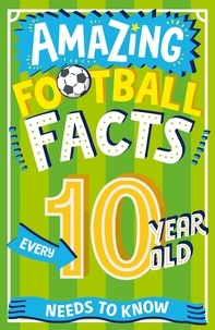 Caroline Rowlands et Emiliano Migliardo - Amazing Football Facts Every 10 Year Old Needs to Know.