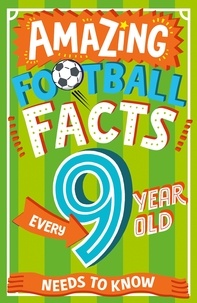 Caroline Rowlands et Emiliano Migliardo - Amazing Football Facts Every 9 Year Old Needs to Know.
