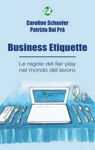 Caroline Schaefer et Patrizia Dai Prà - Business Etiquette - Le regole del fair play nel mondo del lavoro.