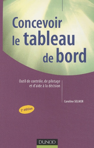 Caroline Selmer - Concevoir Le Tableau De Bord. Outils De Controle, De Pilotage Et D'Aide A La Decision, 2eme Edition.