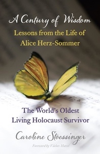 Caroline Stoessinger - A Century of Wisdom - Lessons from the Life of Alice Herz-Sommer, Holocaust Survivor.