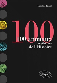 Caroline Triaud - 100 animaux mythiques de l'Histoire.