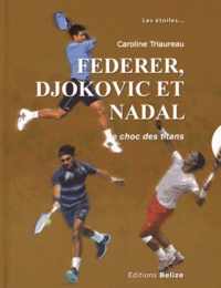 Caroline Triaureau - Federer, Djokovic et Nadal - Le choc des titans.