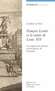 Caroline Van Eck - François Lemée et la statue de Louis XIV - Les origines des théories ethnologiques du fétichisme.