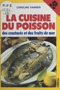 Caroline Vannier - La cuisine du poisson, des crustacés et des fruits de mer.