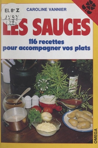 Les sauces. 116 recettes pour accompagner vos plats