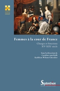 Caroline zum Kolk et Kathleen Wilson-Chevalier - Femmes à la cour de France - Charges et fonctions (XVe-XIXe siècle).