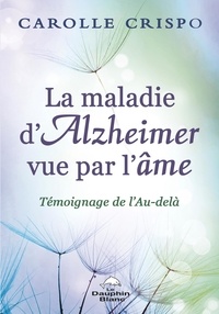 Carolle Crispo - La maladie d'Alzheimer vue par l'âme - Témoignage de l'Au-delà.