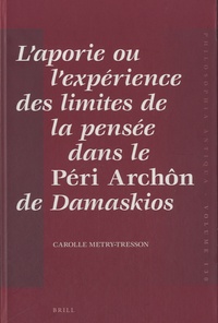 Carolle Metry-Tresson - L'aporie ou l'ex périence des limites de la pensée dans le "Péri archôn" de Damaskios.
