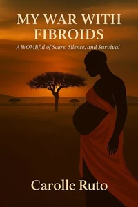 My War With Fibroids -A Wombful of Scars, Silence, and Survival