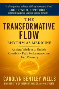 The Transformative Flow: Rhythm as Medicine - Ancient Wisdom to Unlock Creativity, Peak Performance, and Deep Recovery