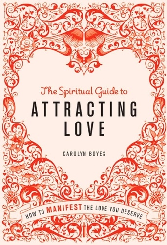 The Spiritual Guide to Attracting Love. How to manifest the love you deserve