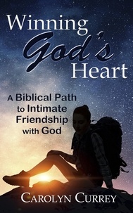  Carolyn Currey - Winning God's Heart: A Biblical Path to Intimate Friendship with God.