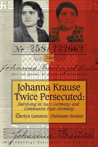 Carolyn Gammon et Christiane Hemker - Johanna Krause Twice Persecuted - Surviving in Nazi Germany and Communist East Germany.