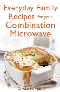 Carolyn Humphries - Everyday Family Recipes For Your Combination Microwave - Healthy, nutritious family meals that will save you money and time.