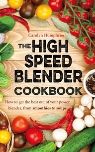 Carolyn Humphries - The High Speed Blender Cookbook - How to get the best out of your multi-purpose power blender, from smoothies to soups.