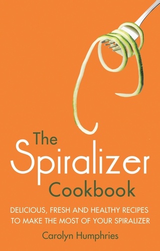 The Spiralizer Cookbook. Delicious, fresh and healthy recipes to make the most of your spiralizer
