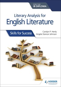 Carolyn P. Henly et Angela Stancar Johnson - Literary analysis for English Literature for the IB Diploma - Skills for Success.
