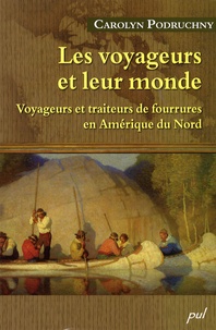 Carolyn Podruchny - Les voyageurs et leur monde - Voyageurs et traiteurs de fourrures en Amérique du Nord.